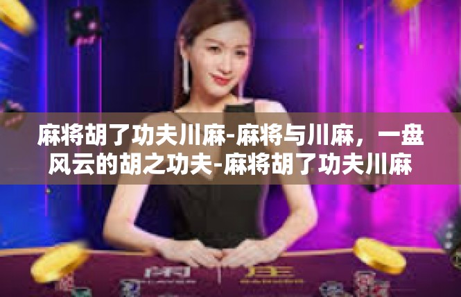 麻将胡了功夫川麻-麻将与川麻，一盘风云的胡之功夫-麻将胡了功夫川麻