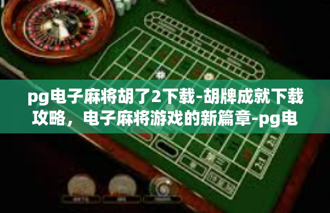 pg电子麻将胡了2下载-胡牌成就下载攻略，电子麻将游戏的新篇章-pg电子麻将胡了2下载