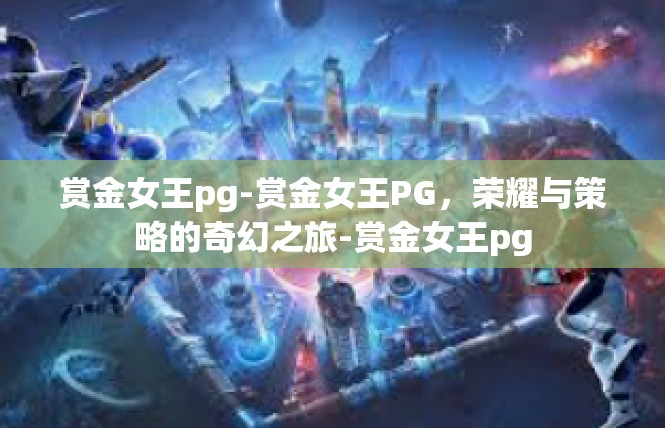 赏金女王pg-赏金女王PG，荣耀与策略的奇幻之旅-赏金女王pg
