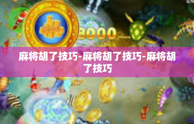 麻将胡了技巧-麻将胡了技巧-麻将胡了技巧