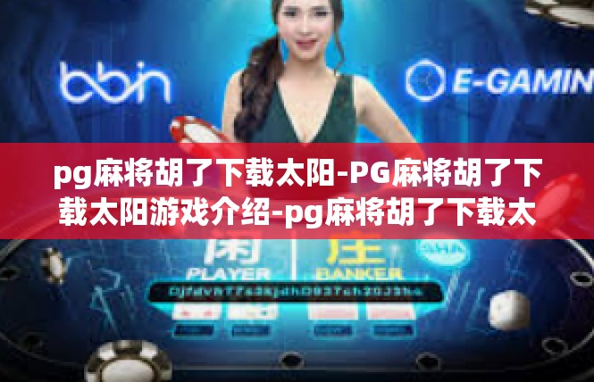 pg麻将胡了下载太阳-PG麻将胡了下载太阳游戏介绍-pg麻将胡了下载太阳