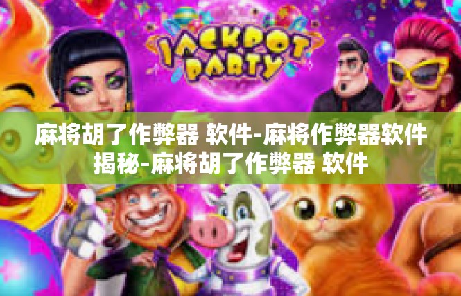 麻将胡了作弊器 软件-麻将作弊器软件揭秘-麻将胡了作弊器 软件