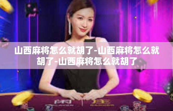 山西麻将怎么就胡了-山西麻将怎么就胡了-山西麻将怎么就胡了
