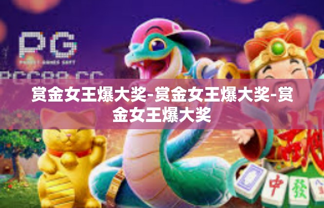 赏金女王爆大奖-赏金女王爆大奖-赏金女王爆大奖