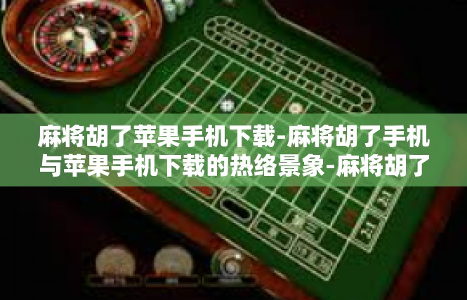 麻将胡了苹果手机下载-麻将胡了手机与苹果手机下载的热络景象-麻将胡了苹果手机下载