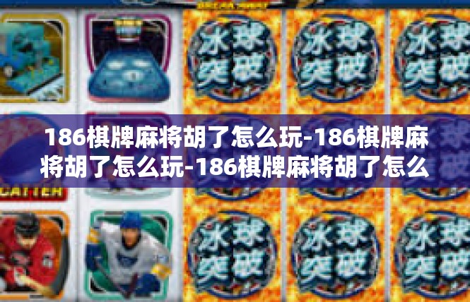 186棋牌麻将胡了怎么玩-186棋牌麻将胡了怎么玩-186棋牌麻将胡了怎么玩