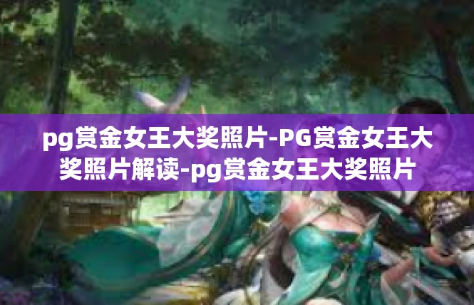 pg赏金女王大奖照片-PG赏金女王大奖照片解读-pg赏金女王大奖照片