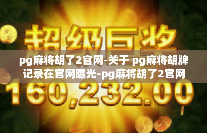 pg麻将胡了2官网-关于 pg麻将胡牌记录在官网曝光-pg麻将胡了2官网