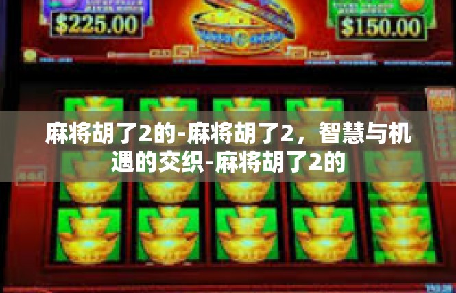 麻将胡了2的-麻将胡了2，智慧与机遇的交织-麻将胡了2的