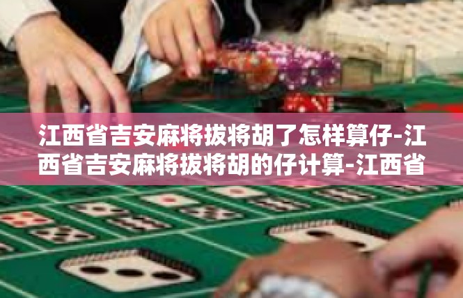 江西省吉安麻将拔将胡了怎样算仔-江西省吉安麻将拔将胡的仔计算-江西省吉安麻将拔将胡了怎样算仔
