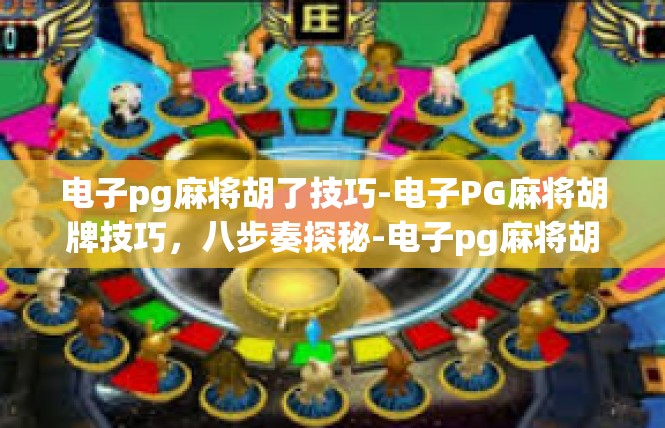 电子pg麻将胡了技巧-电子PG麻将胡牌技巧，八步奏探秘-电子pg麻将胡了技巧