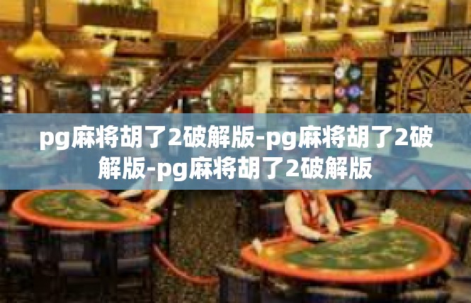 pg麻将胡了2破解版-pg麻将胡了2破解版-pg麻将胡了2破解版