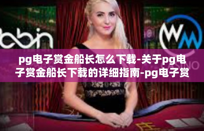 pg电子赏金船长怎么下载-关于pg电子赏金船长下载的详细指南-pg电子赏金船长怎么下载