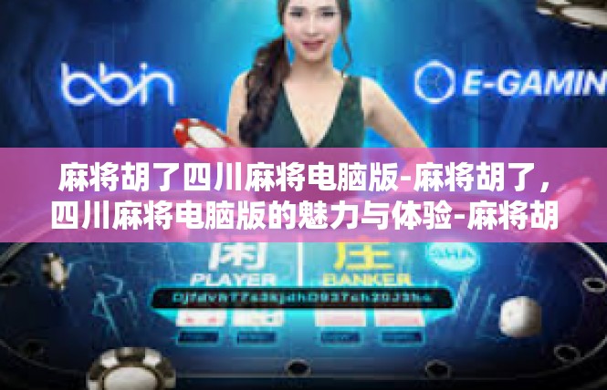 麻将胡了四川麻将电脑版-麻将胡了，四川麻将电脑版的魅力与体验-麻将胡了四川麻将电脑版