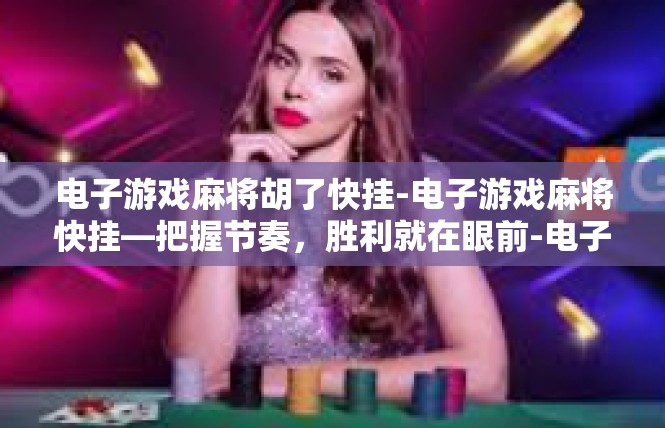 电子游戏麻将胡了快挂-电子游戏麻将快挂—把握节奏，胜利就在眼前-电子游戏麻将胡了快挂