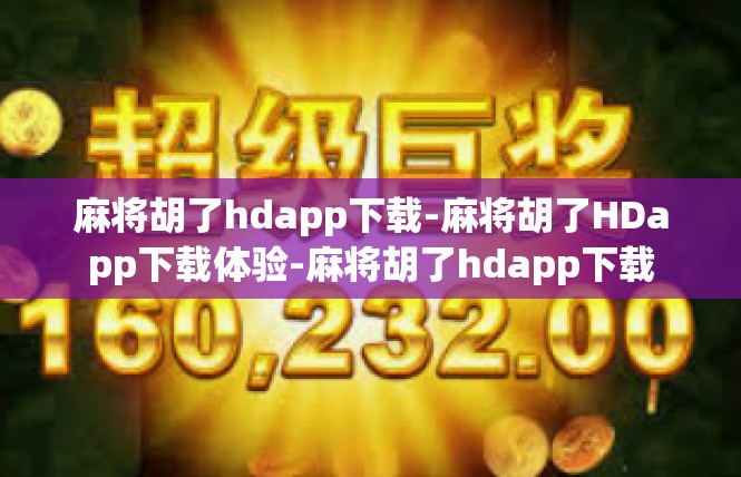 麻将胡了hdapp下载-麻将胡了HDapp下载体验-麻将胡了hdapp下载