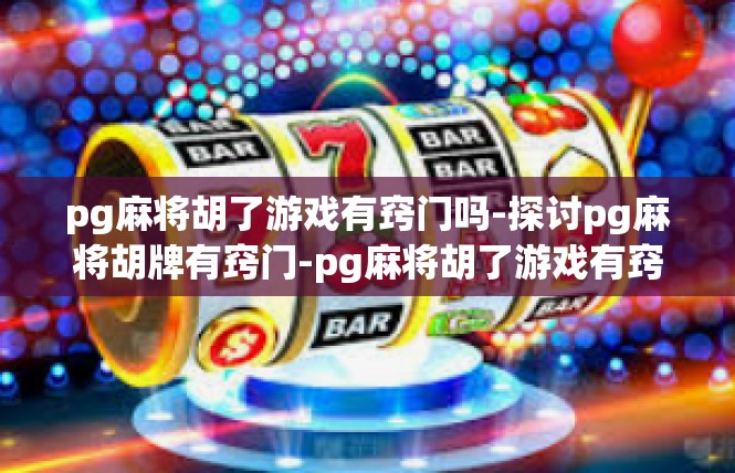 pg麻将胡了游戏有窍门吗-探讨pg麻将胡牌有窍门-pg麻将胡了游戏有窍门吗