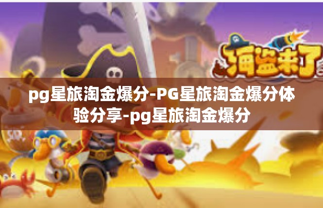 pg星旅淘金爆分-PG星旅淘金爆分体验分享-pg星旅淘金爆分