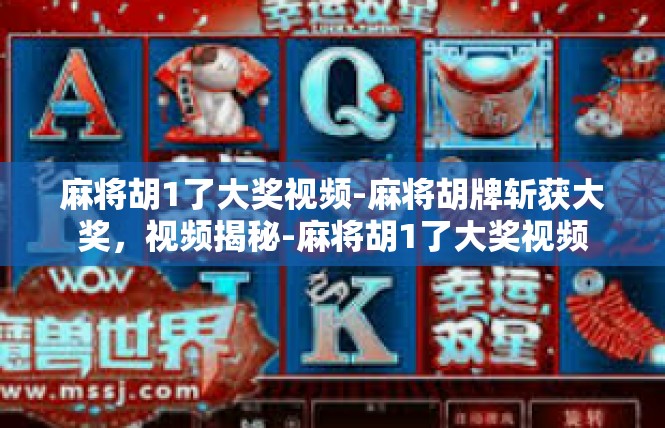 麻将胡1了大奖视频-麻将胡牌斩获大奖，视频揭秘-麻将胡1了大奖视频