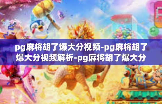 pg麻将胡了爆大分视频-pg麻将胡了爆大分视频解析-pg麻将胡了爆大分视频
