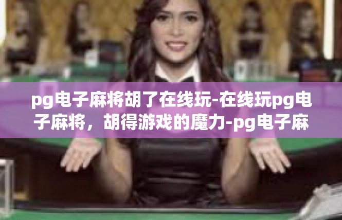 pg电子麻将胡了在线玩-在线玩pg电子麻将，胡得游戏的魔力-pg电子麻将胡了在线玩