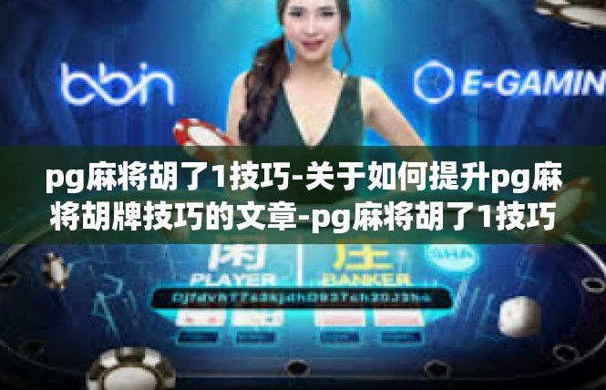 pg麻将胡了1技巧-关于如何提升pg麻将胡牌技巧的文章-pg麻将胡了1技巧