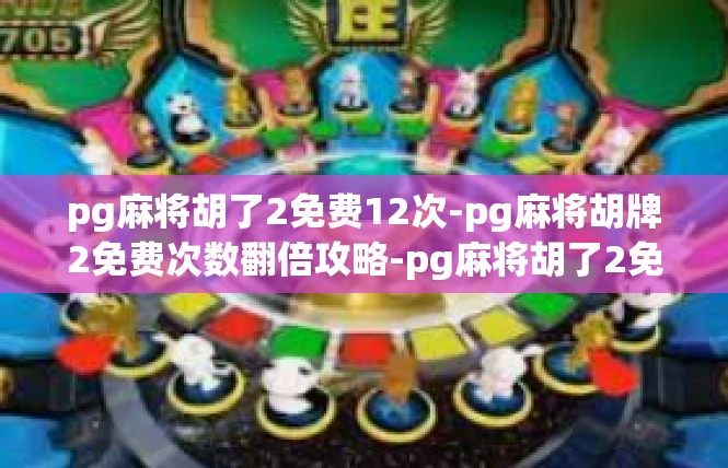 pg麻将胡了2免费12次-pg麻将胡牌2免费次数翻倍攻略-pg麻将胡了2免费12次