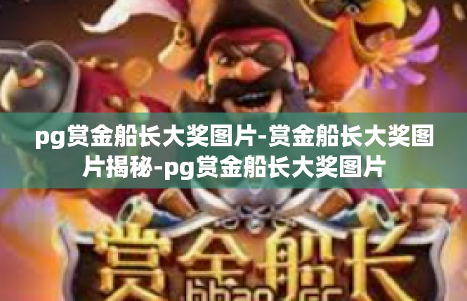 pg赏金船长大奖图片-赏金船长大奖图片揭秘-pg赏金船长大奖图片