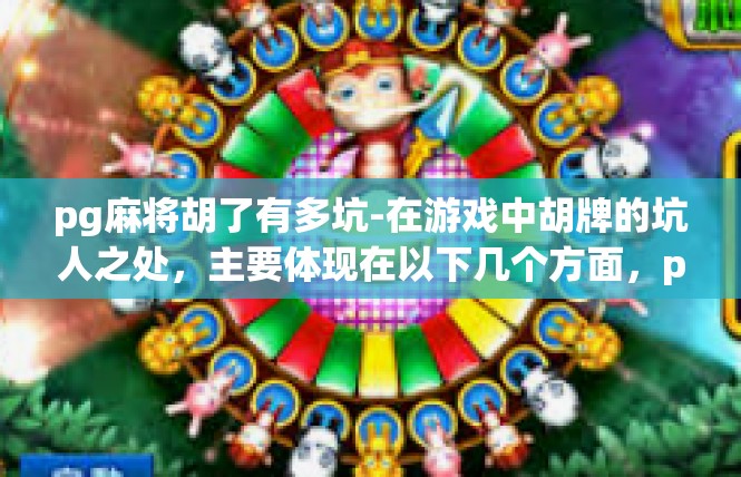 pg麻将胡了有多坑-在游戏中胡牌的坑人之处，主要体现在以下几个方面，pg麻将胡了有多坑