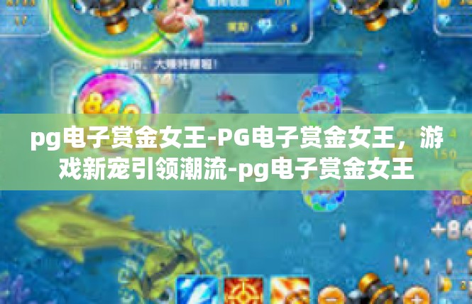pg电子赏金女王-PG电子赏金女王，游戏新宠引领潮流-pg电子赏金女王