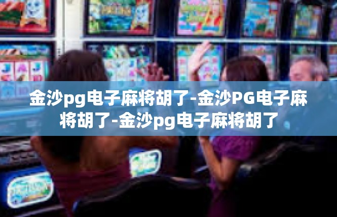 金沙pg电子麻将胡了-金沙PG电子麻将胡了-金沙pg电子麻将胡了