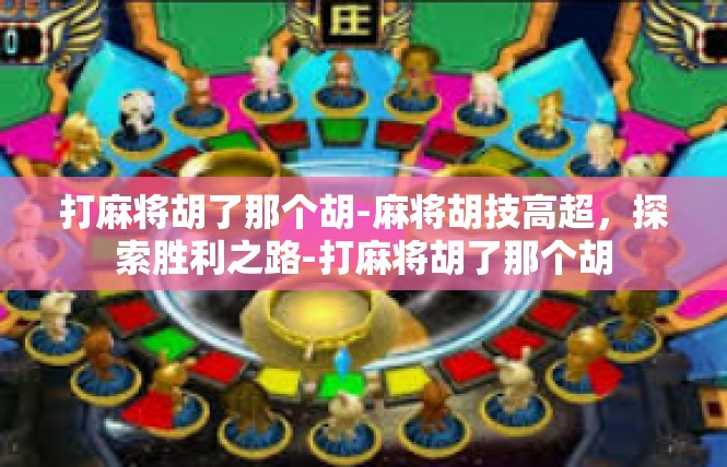 打麻将胡了那个胡-麻将胡技高超，探索胜利之路-打麻将胡了那个胡