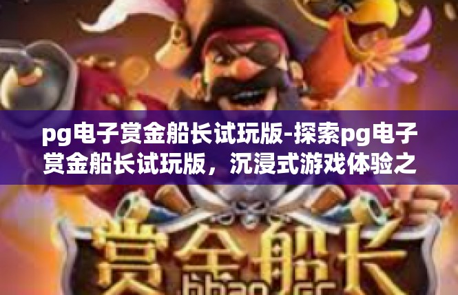 pg电子赏金船长试玩版-探索pg电子赏金船长试玩版，沉浸式游戏体验之旅-pg电子赏金船长试玩版