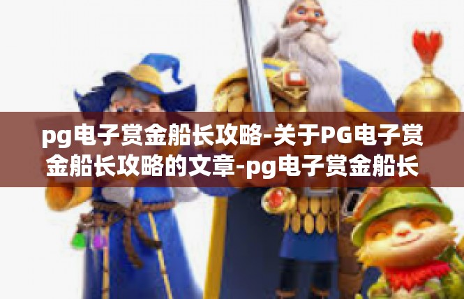 pg电子赏金船长攻略-关于PG电子赏金船长攻略的文章-pg电子赏金船长攻略
