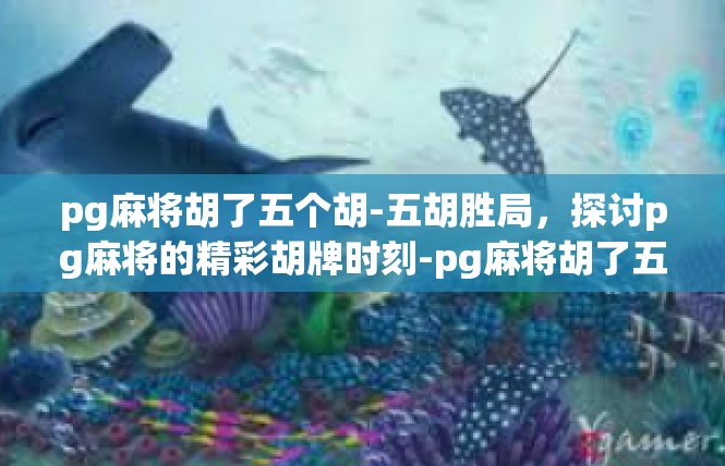 pg麻将胡了五个胡-五胡胜局，探讨pg麻将的精彩胡牌时刻-pg麻将胡了五个胡