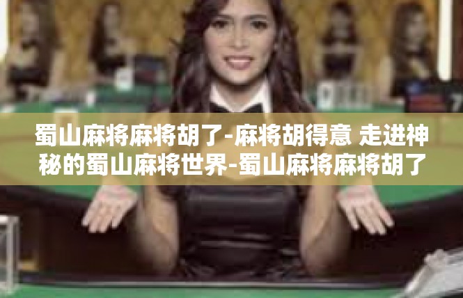 蜀山麻将麻将胡了-麻将胡得意 走进神秘的蜀山麻将世界-蜀山麻将麻将胡了