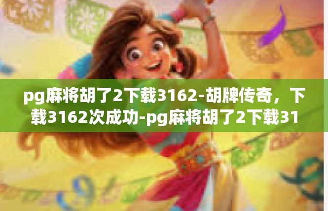 pg麻将胡了2下载3162-胡牌传奇，下载3162次成功-pg麻将胡了2下载3162