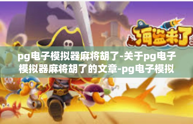 pg电子模拟器麻将胡了-关于pg电子模拟器麻将胡了的文章-pg电子模拟器麻将胡了
