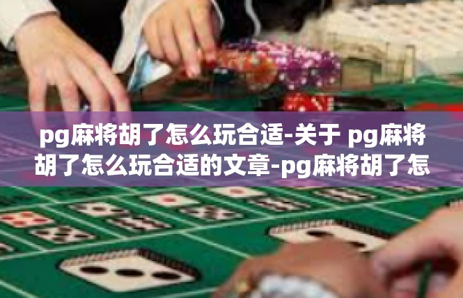 pg麻将胡了怎么玩合适-关于 pg麻将胡了怎么玩合适的文章-pg麻将胡了怎么玩合适