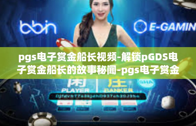 pgs电子赏金船长视频-解锁pGDS电子赏金船长的故事秘闻-pgs电子赏金船长视频