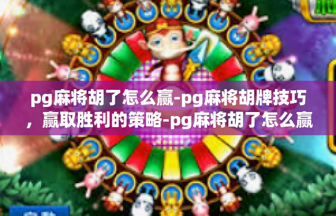 pg麻将胡了怎么赢-pg麻将胡牌技巧，赢取胜利的策略-pg麻将胡了怎么赢