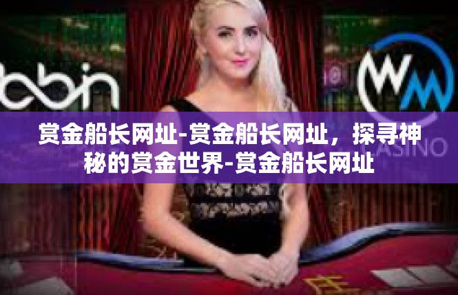 赏金船长网址-赏金船长网址，探寻神秘的赏金世界-赏金船长网址