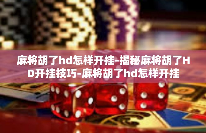 麻将胡了hd怎样开挂-揭秘麻将胡了HD开挂技巧-麻将胡了hd怎样开挂