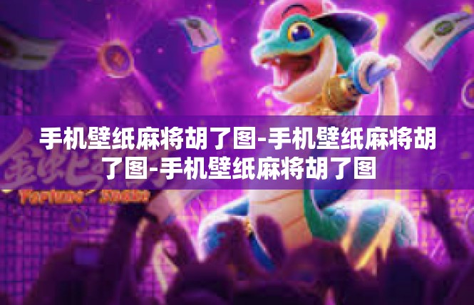 手机壁纸麻将胡了图-手机壁纸麻将胡了图-手机壁纸麻将胡了图