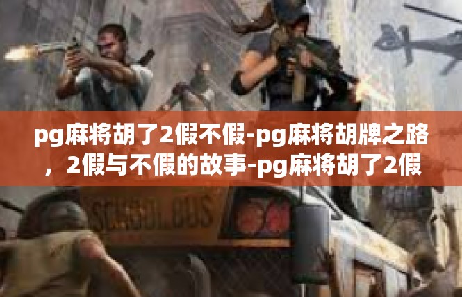 pg麻将胡了2假不假-pg麻将胡牌之路，2假与不假的故事-pg麻将胡了2假不假
