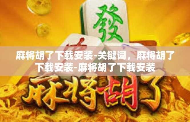 麻将胡了下载安装-关键词，麻将胡了下载安装-麻将胡了下载安装