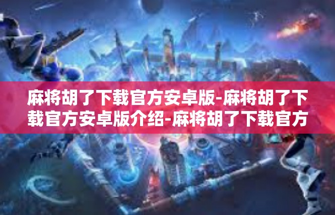 麻将胡了下载官方安卓版-麻将胡了下载官方安卓版介绍-麻将胡了下载官方安卓版