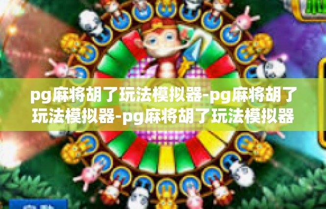 pg麻将胡了玩法模拟器-pg麻将胡了玩法模拟器-pg麻将胡了玩法模拟器
