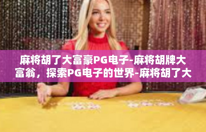麻将胡了大富豪PG电子-麻将胡牌大富翁，探索PG电子的世界-麻将胡了大富豪PG电子