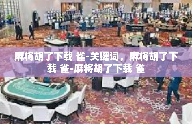 麻将胡了下载 雀-关键词，麻将胡了下载 雀-麻将胡了下载 雀